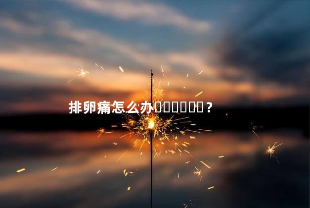 排卵痛怎么办？
